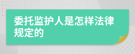 委托监护人是怎样法律规定的