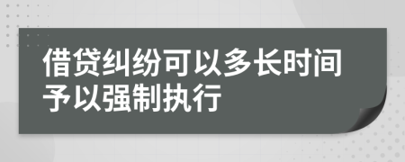 借贷纠纷可以多长时间予以强制执行