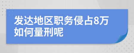 发达地区职务侵占8万如何量刑呢