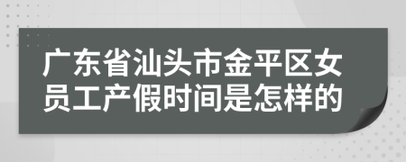 广东省汕头市金平区女员工产假时间是怎样的