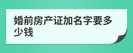 婚前房产证加名字要多少钱