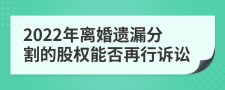 2022年离婚遗漏分割的股权能否再行诉讼