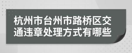 杭州市台州市路桥区交通违章处理方式有哪些