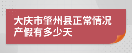 大庆市肇州县正常情况产假有多少天