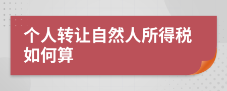 个人转让自然人所得税如何算