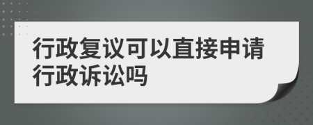 行政复议可以直接申请行政诉讼吗