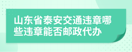 山东省泰安交通违章哪些违章能否邮政代办