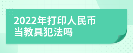 2022年打印人民币当教具犯法吗