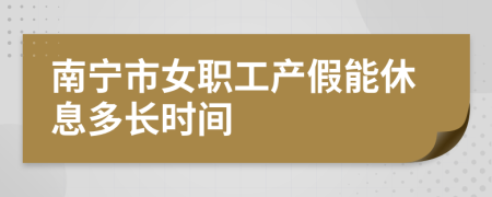 南宁市女职工产假能休息多长时间