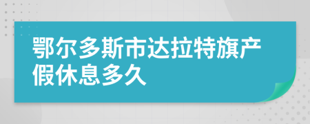 鄂尔多斯市达拉特旗产假休息多久