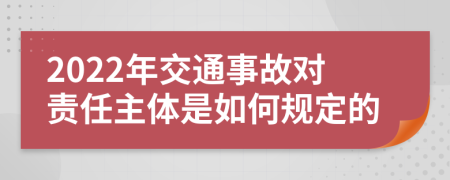 2022年交通事故对责任主体是如何规定的