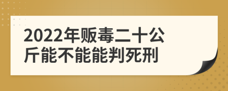 2022年贩毒二十公斤能不能能判死刑