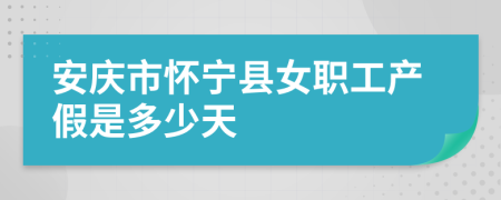 安庆市怀宁县女职工产假是多少天