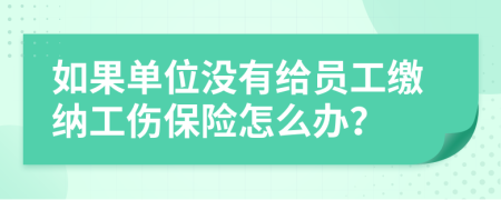 如果单位没有给员工缴纳工伤保险怎么办？