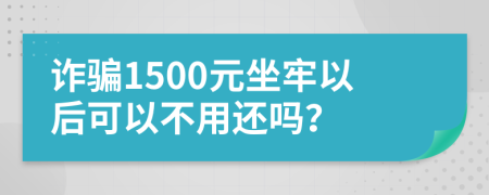 诈骗1500元坐牢以后可以不用还吗？