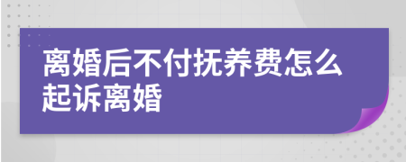 离婚后不付抚养费怎么起诉离婚