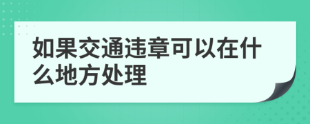 如果交通违章可以在什么地方处理