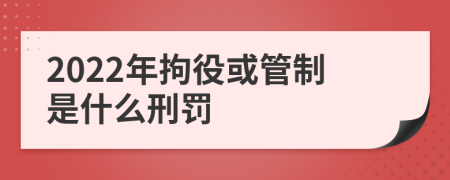 2022年拘役或管制是什么刑罚