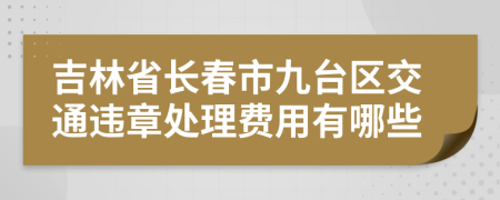 吉林省长春市九台区交通违章处理费用有哪些