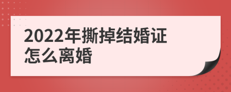 2022年撕掉结婚证怎么离婚