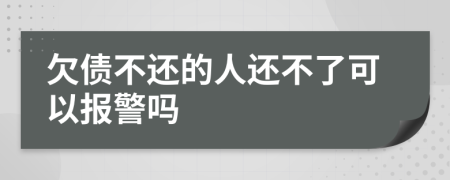 欠债不还的人还不了可以报警吗