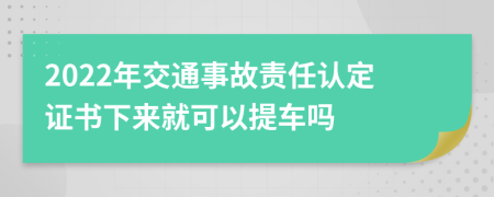 2022年交通事故责任认定证书下来就可以提车吗