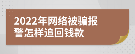 2022年网络被骗报警怎样追回钱款