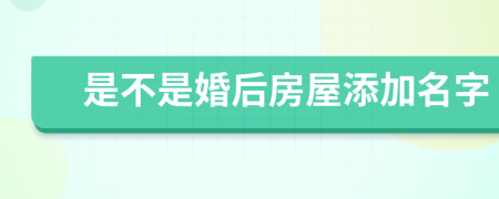 是不是婚后房屋添加名字