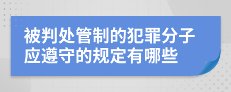 被判处管制的犯罪分子应遵守的规定有哪些