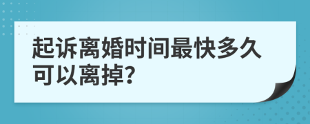 起诉离婚时间最快多久可以离掉？