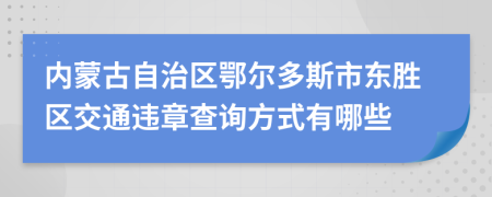 内蒙古自治区鄂尔多斯市东胜区交通违章查询方式有哪些