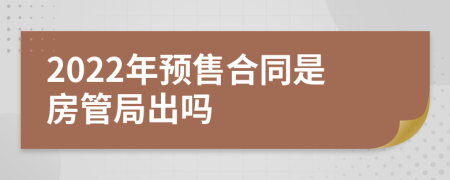 2022年预售合同是房管局出吗