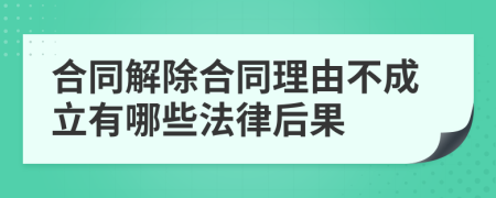 合同解除合同理由不成立有哪些法律后果