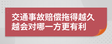 交通事故赔偿拖得越久越会对哪一方更有利