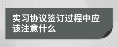 实习协议签订过程中应该注意什么