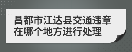 昌都市江达县交通违章在哪个地方进行处理