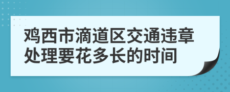 鸡西市滴道区交通违章处理要花多长的时间