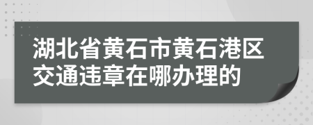 湖北省黄石市黄石港区交通违章在哪办理的