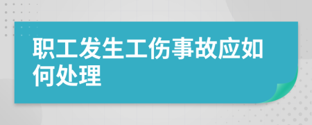 职工发生工伤事故应如何处理
