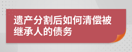 遗产分割后如何清偿被继承人的债务