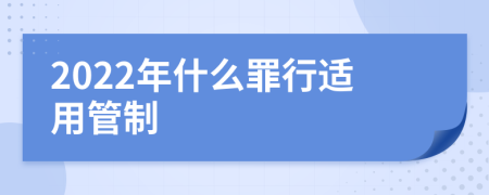 2022年什么罪行适用管制