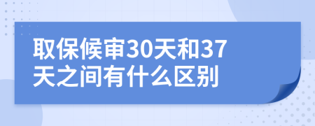 取保候审30天和37天之间有什么区别