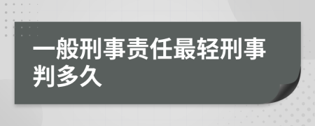 一般刑事责任最轻刑事判多久