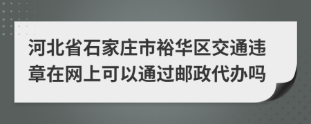 河北省石家庄市裕华区交通违章在网上可以通过邮政代办吗