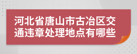 河北省唐山市古冶区交通违章处理地点有哪些