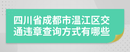 四川省成都市温江区交通违章查询方式有哪些