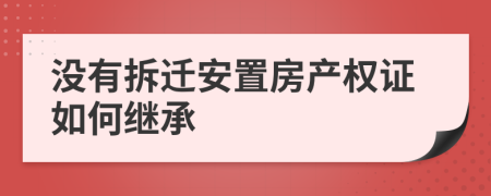 没有拆迁安置房产权证如何继承