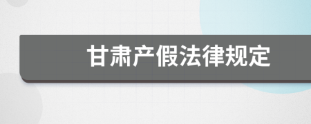 甘肃产假法律规定