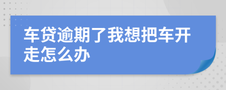 车贷逾期了我想把车开走怎么办