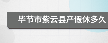 毕节市紫云县产假休多久